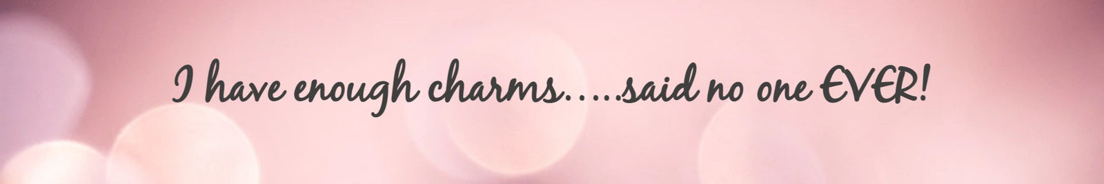 I have enough charms…..said no one EVER!